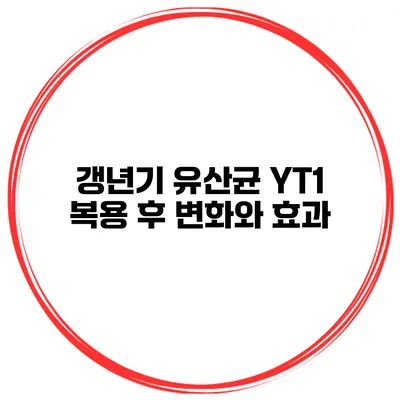 갱년기 유산균 YT1 복용 후 변화와 효과