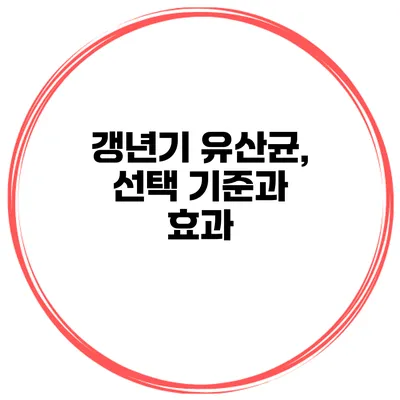 갱년기 유산균, 선택 기준과 효과