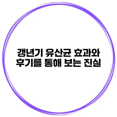 갱년기 유산균 효과와 후기를 통해 보는 진실