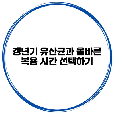 갱년기 유산균과 올바른 복용 시간 선택하기