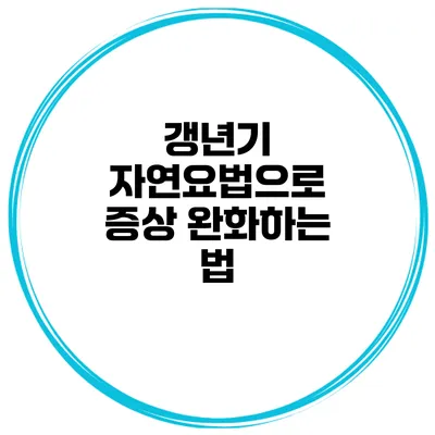 갱년기 자연요법으로 증상 완화하는 법