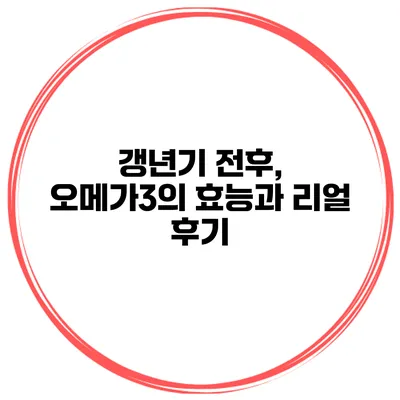 갱년기 전후, 오메가3의 효능과 리얼 후기