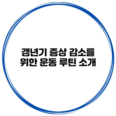 갱년기 증상 감소를 위한 운동 루틴 소개