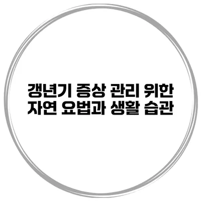 갱년기 증상 관리 위한 자연 요법과 생활 습관