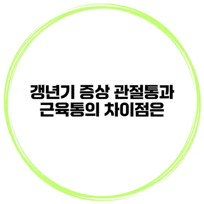갱년기 증상: 관절통과 근육통의 차이점은?
