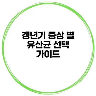 갱년기 증상 별 유산균 선택 가이드