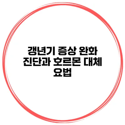 갱년기 증상 완화: 진단과 호르몬 대체 요법