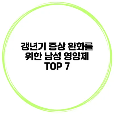 갱년기 증상 완화를 위한 남성 영양제 TOP 7