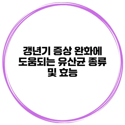 갱년기 증상 완화에 도움되는 유산균 종류 및 효능