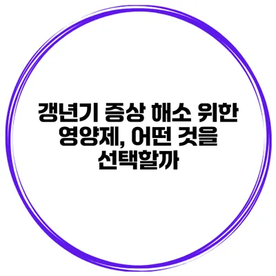 갱년기 증상 해소 위한 영양제, 어떤 것을 선택할까?