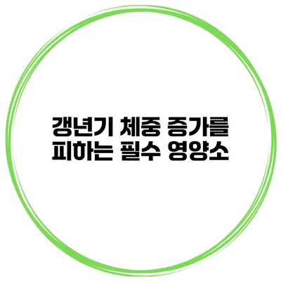 갱년기 체중 증가를 피하는 필수 영양소