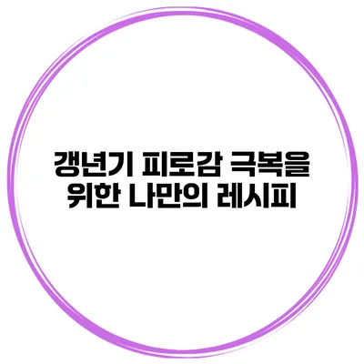 갱년기 피로감 극복을 위한 나만의 레시피