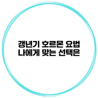 갱년기 호르몬 요법 나에게 맞는 선택은?
