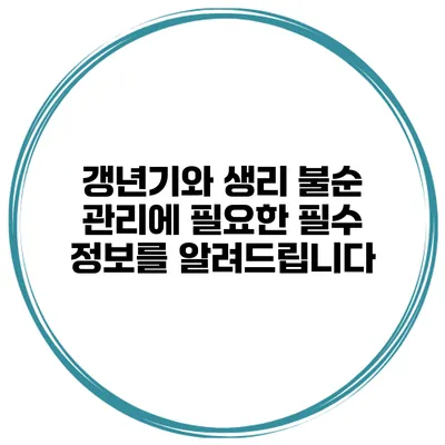 갱년기와 생리 불순 관리에 필요한 필수 정보를 알려드립니다