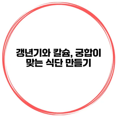 갱년기와 칼슘, 궁합이 맞는 식단 만들기