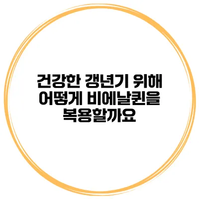 건강한 갱년기 위해 어떻게 비에날퀸을 복용할까요?