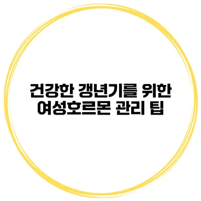 건강한 갱년기를 위한 여성호르몬 관리 팁
