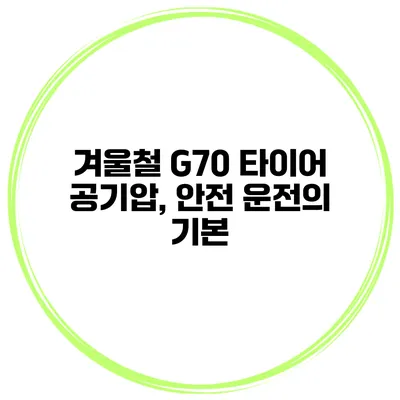 겨울철 G70 타이어 공기압, 안전 운전의 기본
