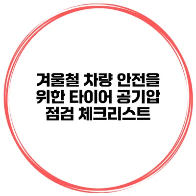 겨울철 차량 안전을 위한 타이어 공기압 점검 체크리스트