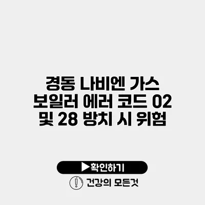 경동 나비엔 가스 보일러 에러 코드 02 및 28 방치 시 위험