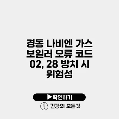 경동 나비엔 가스 보일러 오류 코드 02, 28 방치 시 위험성