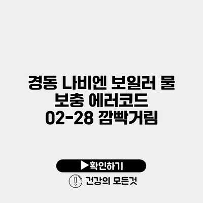 경동 나비엔 보일러 물 보충 에러코드 02-28 깜빡거림