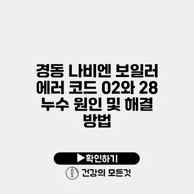 경동 나비엔 보일러 에러 코드 02와 28 누수 원인 및 해결 방법