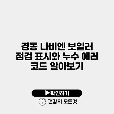 경동 나비엔 보일러 점검 표시와 누수 에러 코드 알아보기