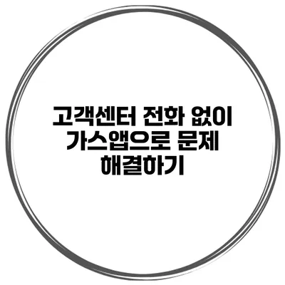 고객센터 전화 없이 가스앱으로 문제 해결하기