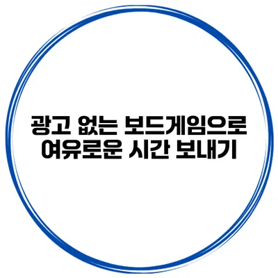 광고 없는 보드게임으로 여유로운 시간 보내기
