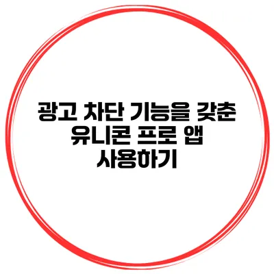 광고 차단 기능을 갖춘 유니콘 프로 앱 사용하기