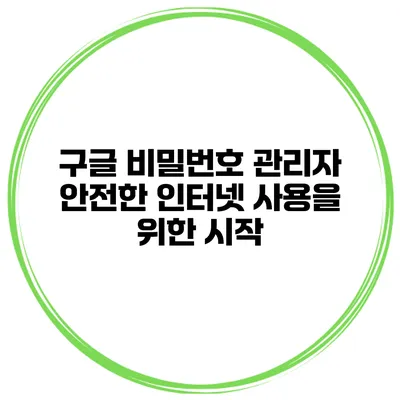 구글 비밀번호 관리자 안전한 인터넷 사용을 위한 시작