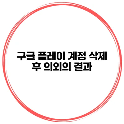 구글 플레이 계정 삭제 후 의외의 결과