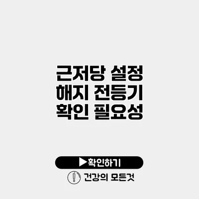 근저당 설정 해지 전등기 확인 필요성