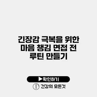 긴장감 극복을 위한 마음 챙김 면접 전 루틴 만들기