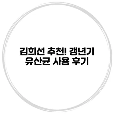 김희선 추천! 갱년기 유산균 사용 후기