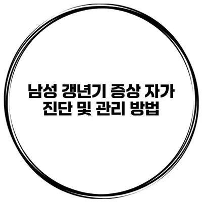 남성 갱년기 증상 자가 진단 및 관리 방법