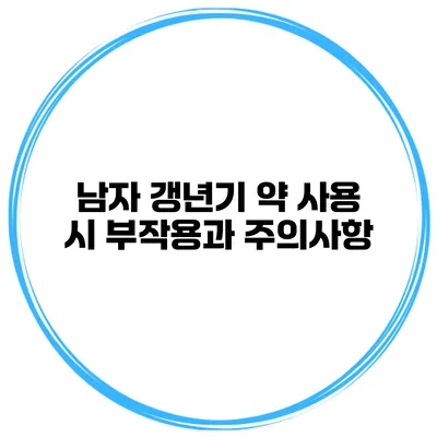 남자 갱년기 약 사용 시 부작용과 주의사항