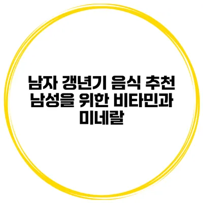 남자 갱년기 음식 추천 남성을 위한 비타민과 미네랄