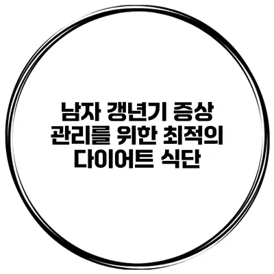 남자 갱년기 증상 관리를 위한 최적의 다이어트 식단