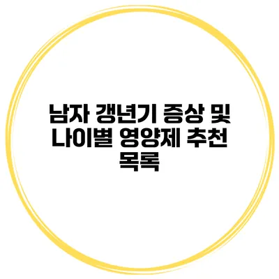 남자 갱년기 증상 및 나이별 영양제 추천 목록