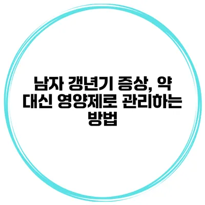남자 갱년기 증상, 약 대신 영양제로 관리하는 방법