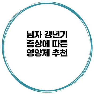 남자 갱년기 증상에 따른 영양제 추천