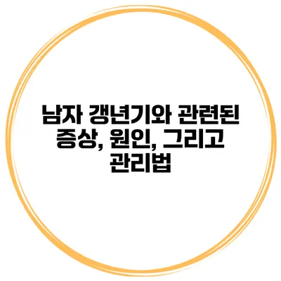남자 갱년기와 관련된 증상, 원인, 그리고 관리법