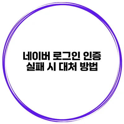 네이버 로그인 인증 실패 시 대처 방법