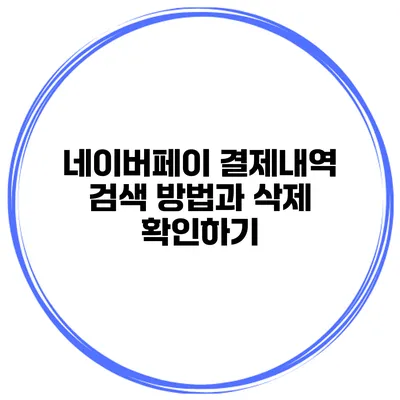 네이버페이 결제내역 검색 방법과 삭제 확인하기