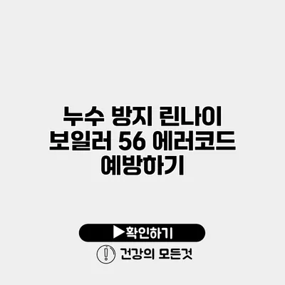 누수 방지 린나이 보일러 56 에러코드 예방하기