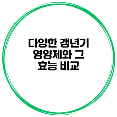 다양한 갱년기 영양제와 그 효능 비교
