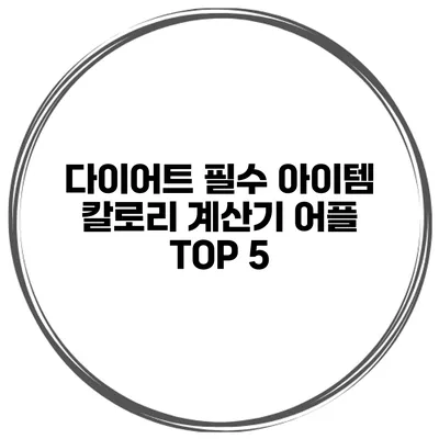 다이어트 필수 아이템 칼로리 계산기 어플 TOP 5
