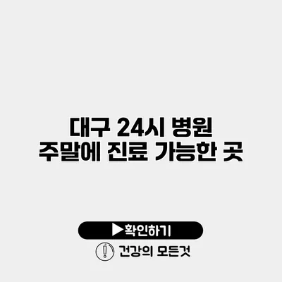 대구 24시 병원 주말에 진료 가능한 곳